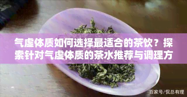 气虚体质如何选择最适合的茶饮？探索针对气虚体质的茶水推荐与调理方法