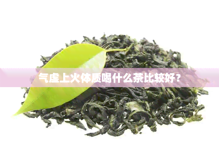 气虚上火体质喝什么茶比较好？