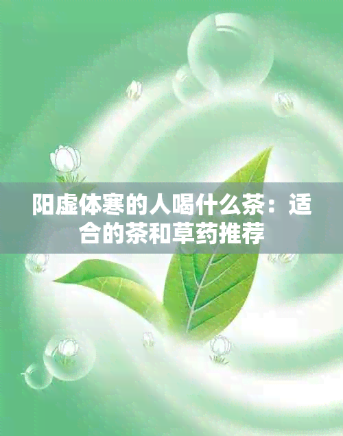 阳虚体寒的人喝什么茶：适合的茶和草推荐