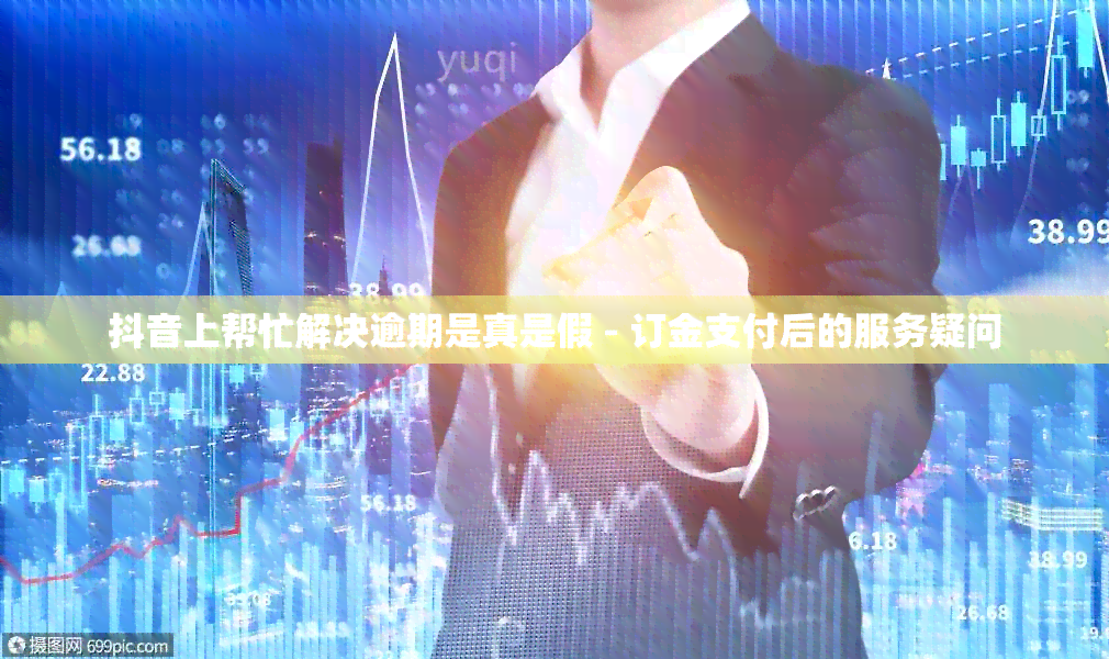 抖音上帮忙解决逾期是真是假 - 订金支付后的服务疑问