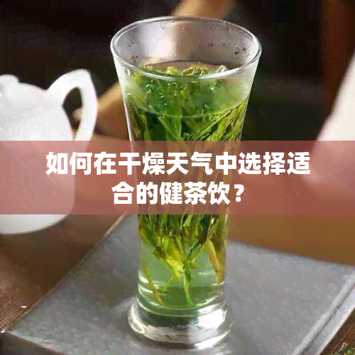 如何在干燥天气中选择适合的健茶饮？