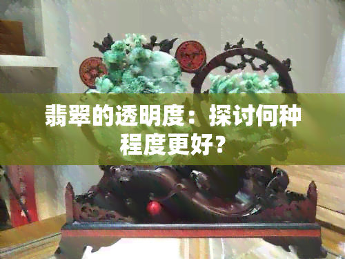 翡翠的透明度：探讨何种程度更好？