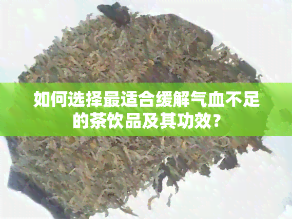 如何选择最适合缓解气血不足的茶饮品及其功效？