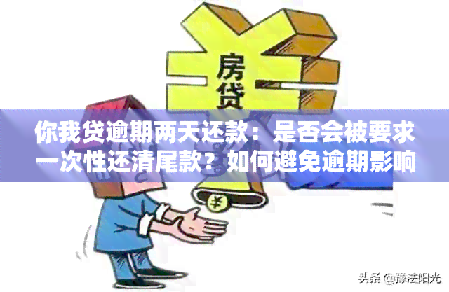 你我贷逾期两天还款：是否会被要求一次性还清尾款？如何避免逾期影响？