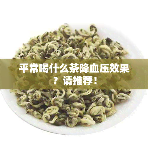 平常喝什么茶降血压效果？请推荐！