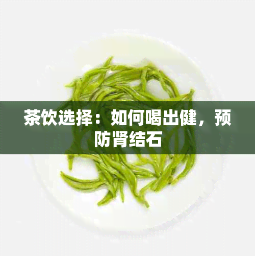 茶饮选择：如何喝出健，预防肾结石