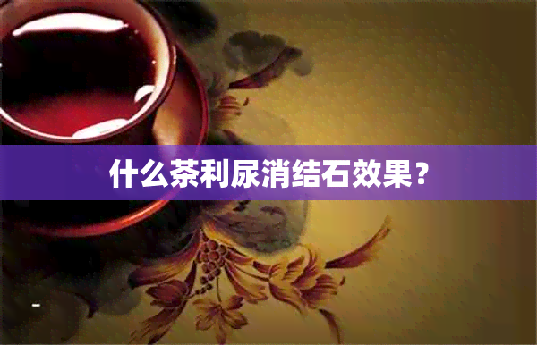 什么茶利尿消结石效果？