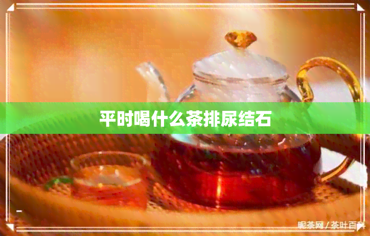 平时喝什么茶排尿结石