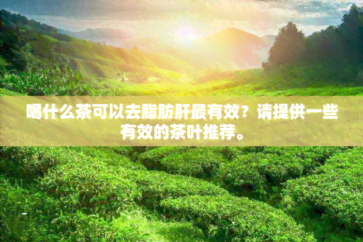 喝什么茶可以去脂肪肝最有效？请提供一些有效的茶叶推荐。