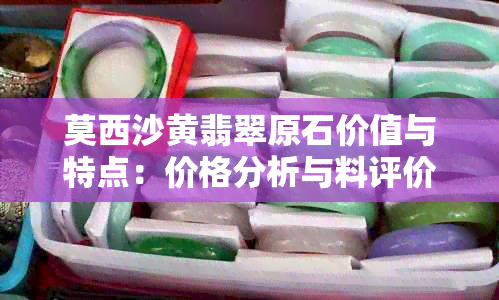 莫西沙黄翡翠原石价值与特点：价格分析与料评价