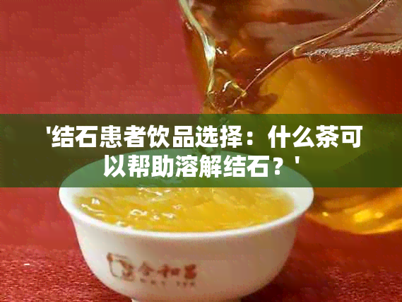  '结石患者饮品选择：什么茶可以帮助溶解结石？'