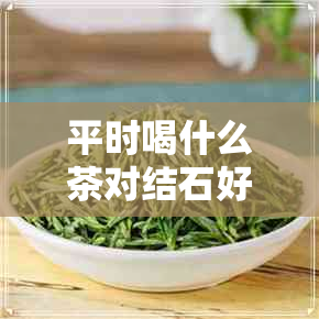 平时喝什么茶对结石好