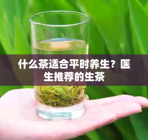 什么茶适合平时养生？医生推荐的生茶