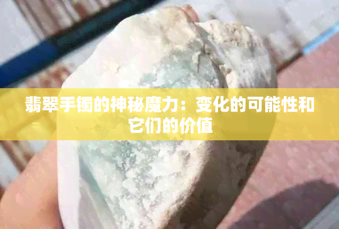 翡翠手镯的神秘魔力：变化的可能性和它们的价值