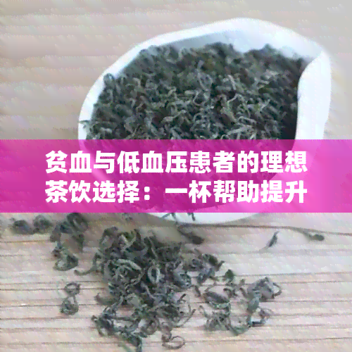 贫血与低血压患者的理想茶饮选择：一杯帮助提升体力的茶