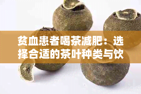 贫血患者喝茶减肥：选择合适的茶叶种类与饮用方法，以促进健减重