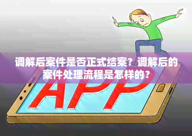 调解后案件是否正式结案？调解后的案件处理流程是怎样的？