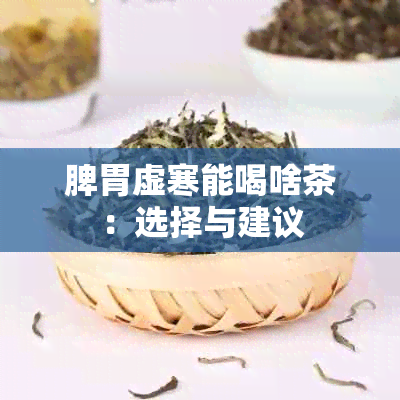 脾胃虚寒能喝啥茶：选择与建议