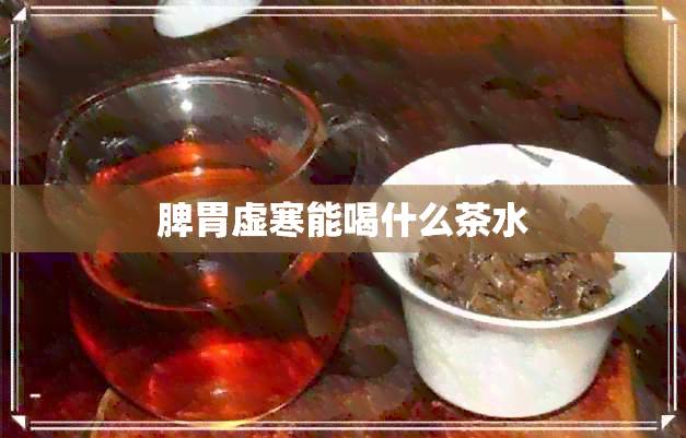 脾胃虚寒能喝什么茶水