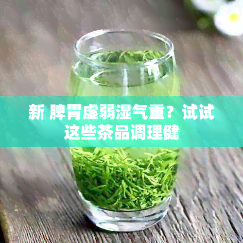 新 脾胃虚弱湿气重？试试这些茶品调理健