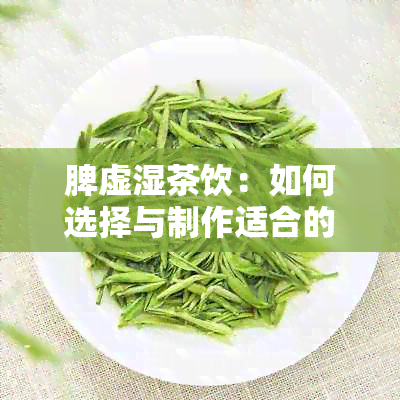 脾虚湿茶饮：如何选择与制作适合的茶饮，以及缓解症状的方法全面解析