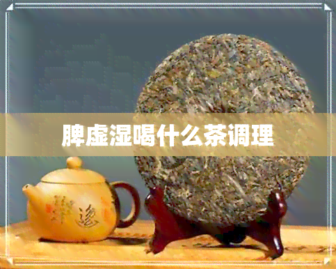 脾虚湿喝什么茶调理