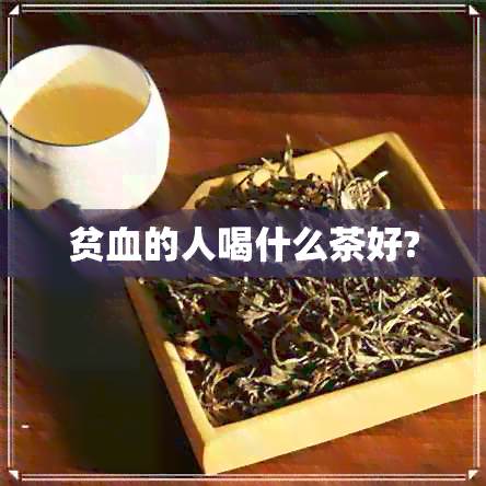 贫血的人喝什么茶好?