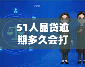 51人品贷逾期多久会打电话给通讯录里的人？今天打电话说起诉我。