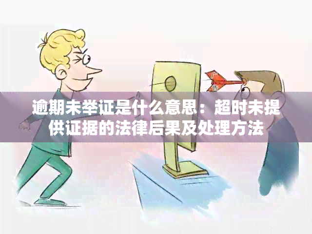 逾期未举证是什么意思：超时未提供证据的法律后果及处理方法