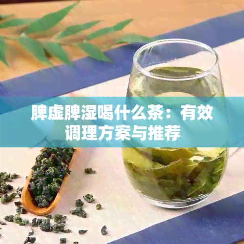 脾虚脾湿喝什么茶：有效调理方案与推荐