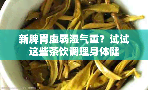 新脾胃虚弱湿气重？试试这些茶饮调理身体健