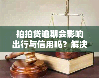 拍拍贷逾期会影响出行与信用吗？解决后是否还能贷款买房及在其他平台借款？