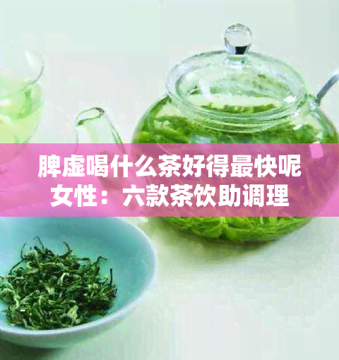 脾虚喝什么茶好得最快呢女性：六款茶饮助调理