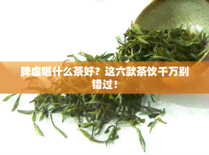 脾虚喝什么茶好？这六款茶饮千万别错过！