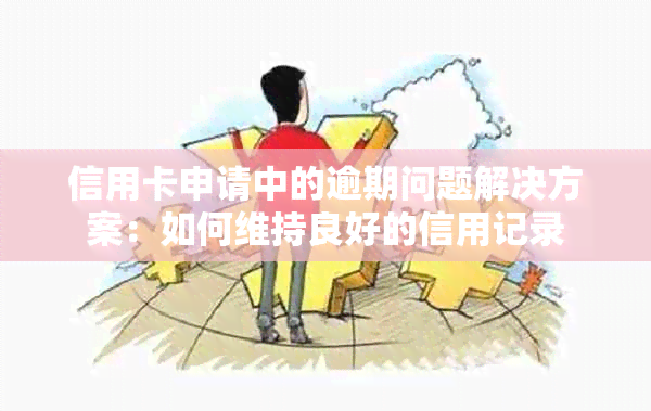 信用卡申请中的逾期问题解决方案：如何维持良好的信用记录