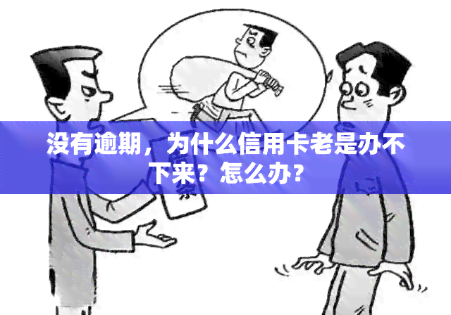 没有逾期，为什么信用卡老是办不下来？怎么办？