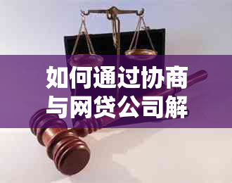 如何通过协商与网贷公司解决逾期还款问题，详细操作流程一览