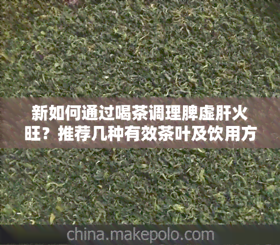 新如何通过喝茶调理脾虚肝火旺？推荐几种有效茶叶及饮用方法