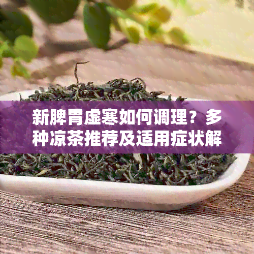 新脾胃虚寒如何调理？多种凉茶推荐及适用症状解析