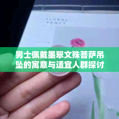 男士佩戴墨翠文殊菩萨吊坠的寓意与适宜人群探讨