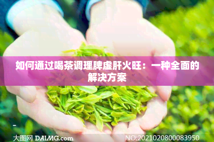 如何通过喝茶调理脾虚肝火旺：一种全面的解决方案