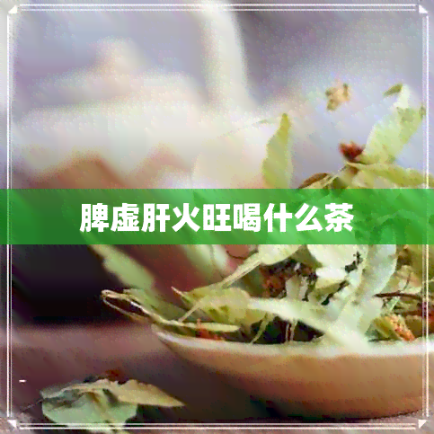 脾虚肝火旺喝什么茶