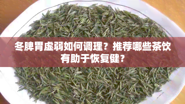 冬脾胃虚弱如何调理？推荐哪些茶饮有助于恢复健？