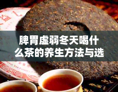 脾胃虚弱冬天喝什么茶的养生方法与选择