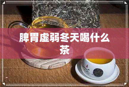 脾胃虚弱冬天喝什么茶