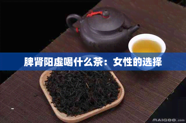 脾肾阳虚喝什么茶：女性的选择