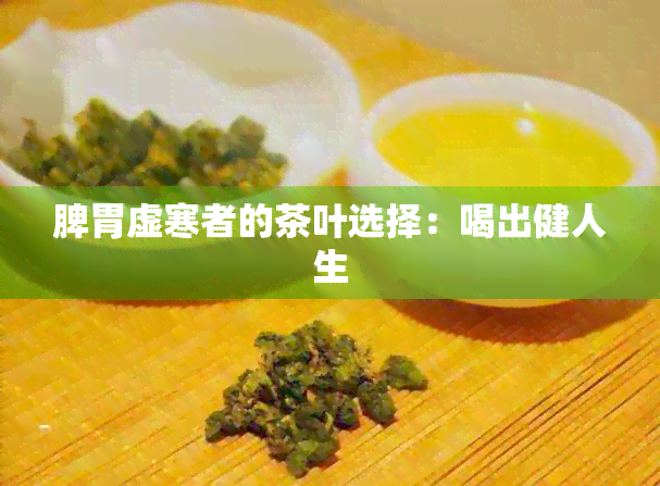 脾胃虚寒者的茶叶选择：喝出健人生