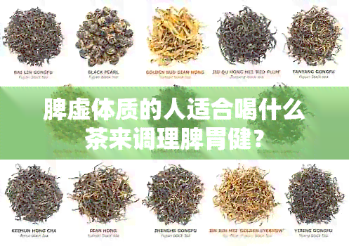 脾虚体质的人适合喝什么茶来调理脾胃健？