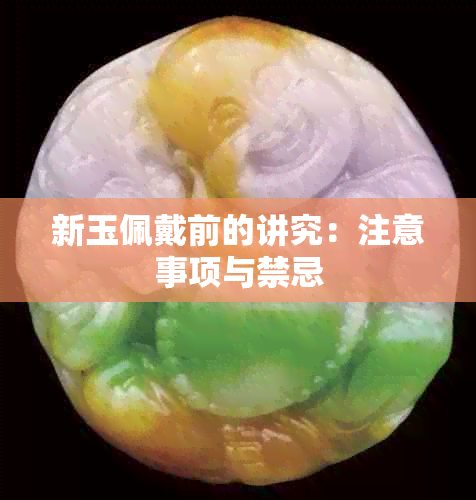 新玉佩戴前的讲究：注意事项与禁忌