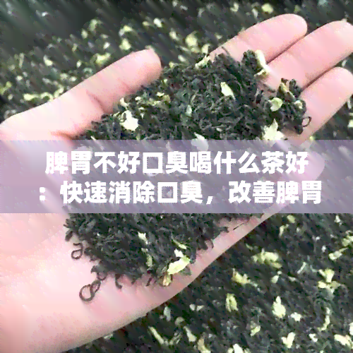 脾胃不好口臭喝什么茶好：快速消除口臭，改善脾胃虚弱症状